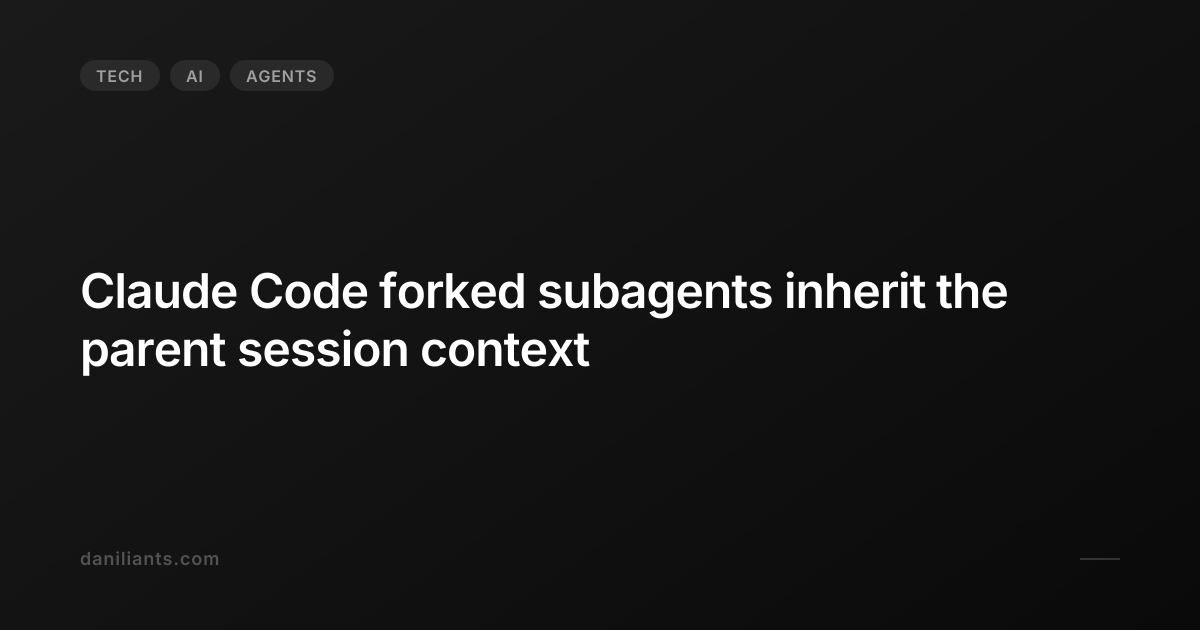 Claude Code forked subagents inherit the parent session context